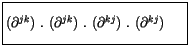 $\displaystyle \fbox {$\rule[-4mm]{0cm}{1cm}( \partial^{jk} ) \ . \ ( \partial^{jk} ) \ . \ ( \partial^{kj} ) \ . \ ( \partial^{kj} ) \ \ \ \ $}$