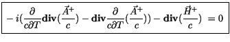 $\displaystyle \fbox {$\rule[-4mm]{0cm}{1cm}-i(\displaystyle\frac {\partial}{c \...
...frac {\vec{A}^+}{c})) - {\bf div}(\displaystyle\frac {\vec{H}^+}{c}) \ = 0 \ $}$