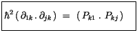 $\displaystyle \fbox {$\rule[-4mm]{0cm}{1cm}\hbar^2\, (\, \partial_{1k}\, . \, \partial_{jk}\, ) \ = \ (\, P_{k1} \ . \ P_{kj}\, ) \quad $}$
