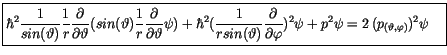 $\displaystyle \fbox {$\rule[-4mm]{0cm}{1cm}\hbar^2 \displaystyle\frac {1}{sin(\...
...tial \varphi})^2 \psi + p^2\psi = 2\, (p_{(\vartheta,\varphi)})^2 \psi \quad $}$