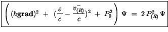 $\displaystyle \fbox {$\rule[-4mm]{0cm}{1cm}\left(\, (\hbar{\bf grad} )^2 \ + \ ...
...c {v^-_{(R)}}{c})^2 \ + \ P^2_0 \, \right)\, \Psi \ = \ 2\, P^2_{(R)}\, \Psi $}$